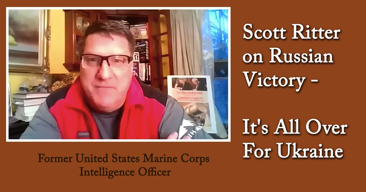 Scott Ritter on Russian Victory – It’s All Over For Ukraine